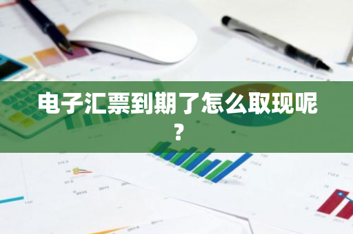 电子汇票到期了怎么取现呢？