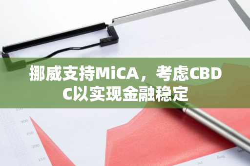 挪威支持MiCA，考虑CBDC以实现金融稳定