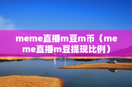 meme直播m豆m币（meme直播m豆提现比例）