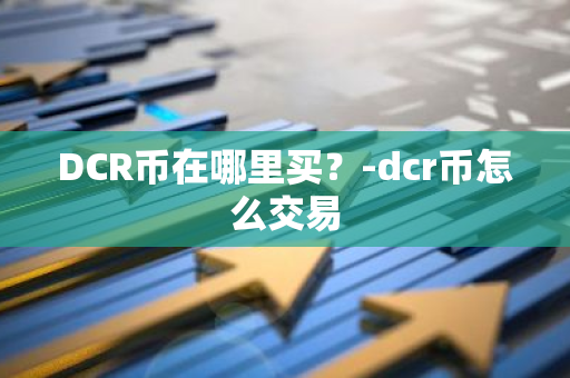 DCR币在哪里买？-dcr币怎么交易