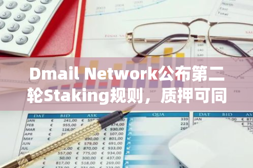 Dmail Network公布第二轮Staking规则，质押可同时获得双重Token奖励