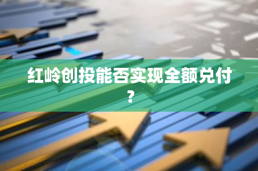 红岭创投能否实现全额兑付？