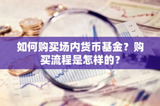 如何购买场内货币基金？购买流程是怎样的？