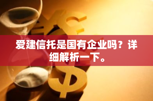 爱建信托是国有企业吗？详细解析一下。