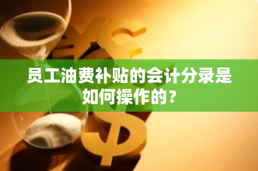 员工油费补贴的会计分录是如何操作的？