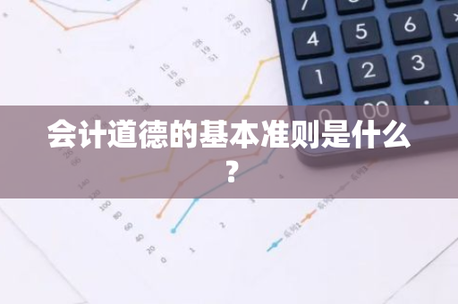 会计道德的基本准则是什么？