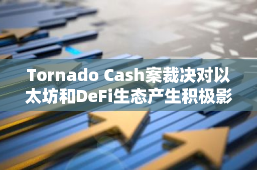 Tornado Cash案裁决对以太坊和DeFi生态产生积极影响