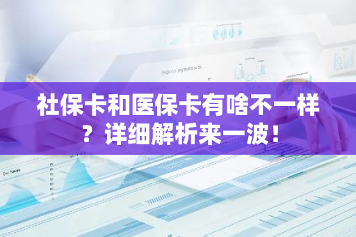 社保卡和医保卡有啥不一样？详细解析来一波！