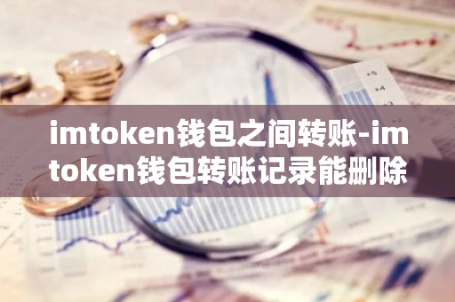 imtoken钱包之间转账-imtoken钱包转账记录能删除吗