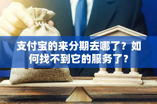 支付宝的来分期去哪了？如何找不到它的服务了？