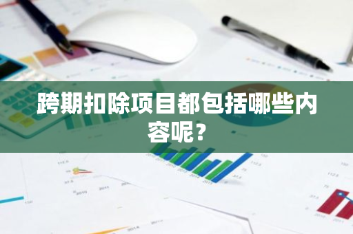 跨期扣除项目都包括哪些内容呢？