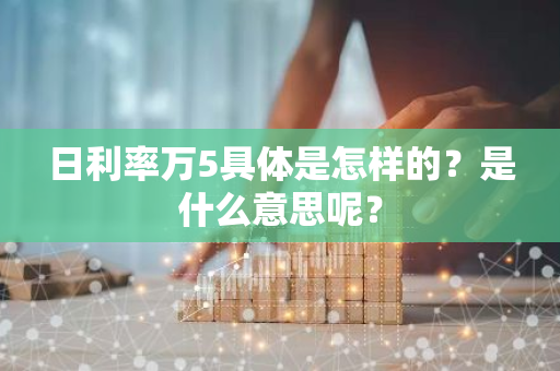 日利率万5具体是怎样的？是什么意思呢？