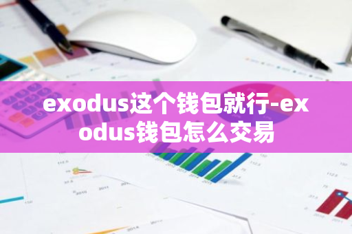 exodus这个钱包就行-exodus钱包怎么交易