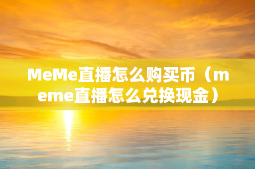 MeMe直播怎么购买币（meme直播怎么兑换现金）