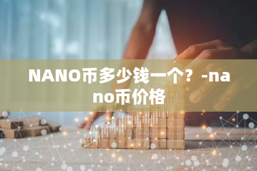 NANO币多少钱一个？-nano币价格