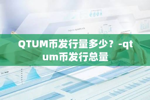 QTUM币发行量多少？-qtum币发行总量