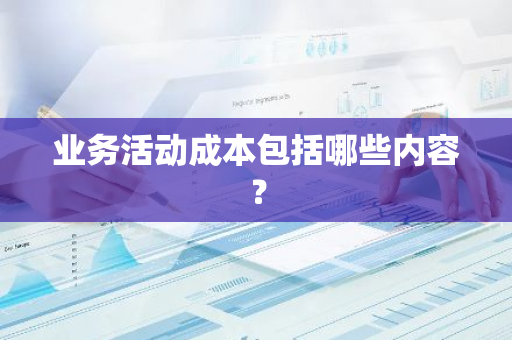 业务活动成本包括哪些内容？