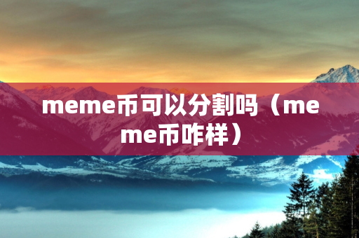 meme币可以分割吗（meme币咋样）