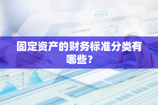 固定资产的财务标准分类有哪些？