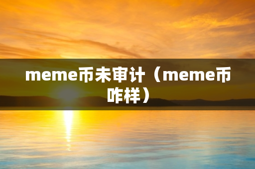 meme币未审计（meme币咋样）