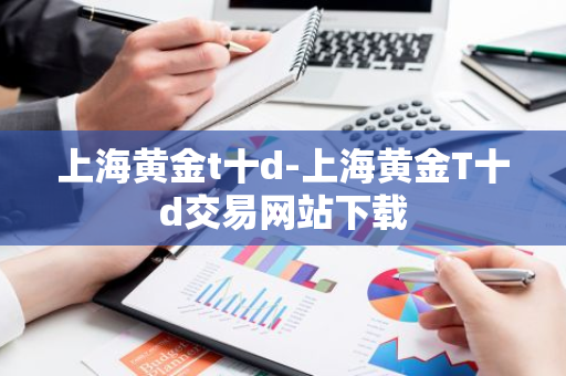 上海黄金t十d-上海黄金T十d交易网站下载