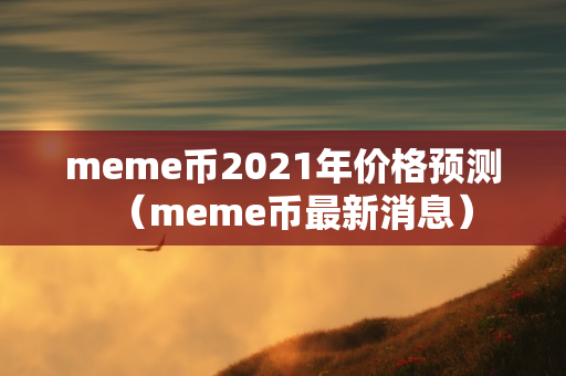 meme币2021年价格预测（meme币最新消息）