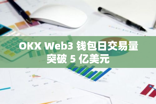 OKX Web3 钱包日交易量突破 5 亿美元