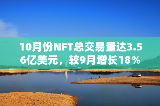 10月份NFT总交易量达3.56亿美元，较9月增长18％