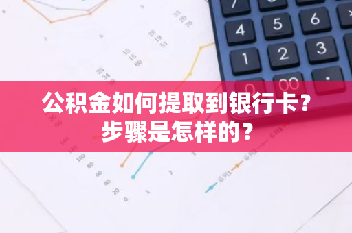 公积金如何提取到银行卡？步骤是怎样的？