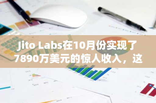 Jito Labs在10月份实现了7890万美元的惊人收入，这一数字是其5月份创纪录业绩的两倍