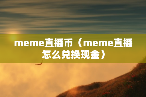 meme直播币（meme直播怎么兑换现金）