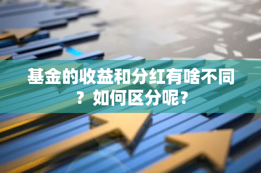 基金的收益和分红有啥不同？如何区分呢？