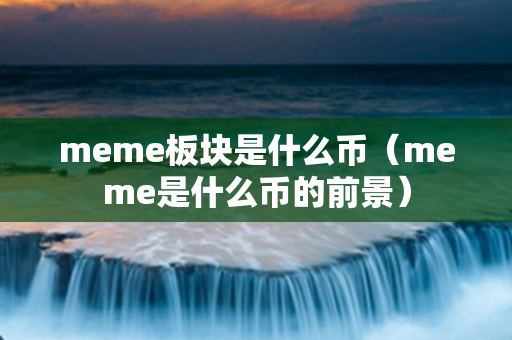 meme板块是什么币（meme是什么币的前景）