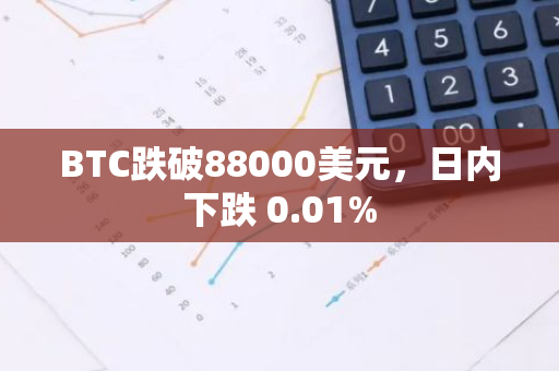 BTC跌破88000美元，日内下跌 0.01%