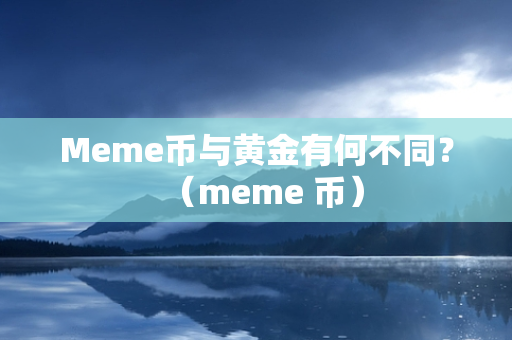 Meme币与黄金有何不同？（meme 币）