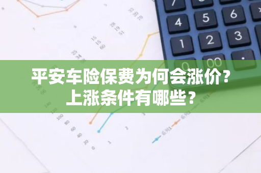 平安车险保费为何会涨价？上涨条件有哪些？