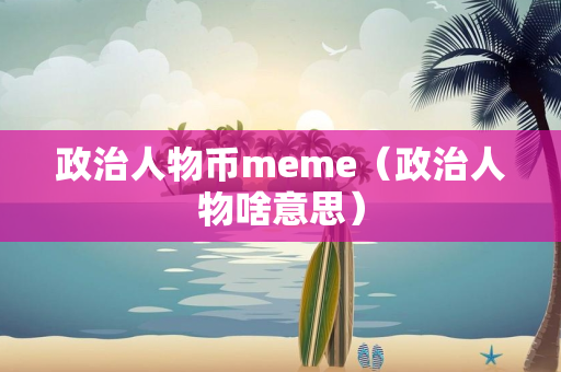 政治人物币meme（政治人物啥意思）