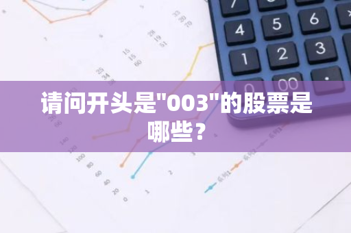 请问开头是"003"的股票是哪些？