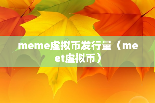 meme虚拟币发行量（meet虚拟币）