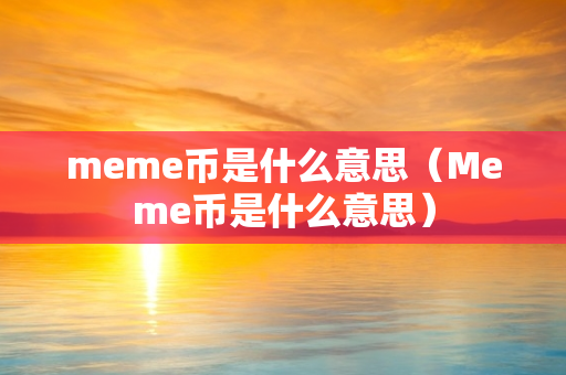 meme币是什么意思（Meme币是什么意思）