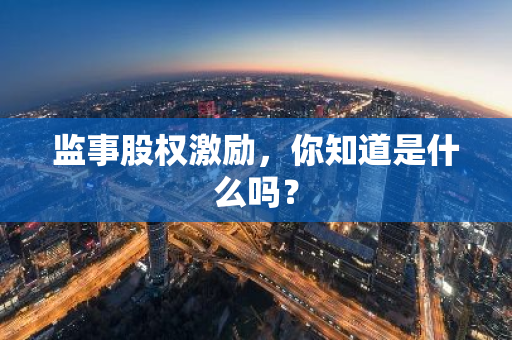 监事股权激励，你知道是什么吗？