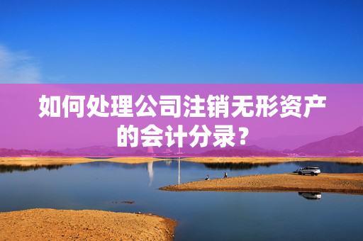 如何处理公司注销无形资产的会计分录？