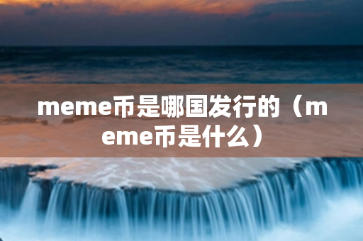 meme币是哪国发行的（meme币是什么）