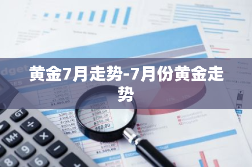 黄金7月走势-7月份黄金走势