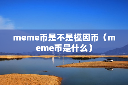 meme币是不是模因币（meme币是什么）