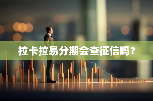 拉卡拉易分期会查征信吗？