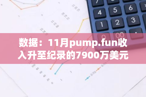 数据：11月pump.fun收入升至纪录的7900万美元