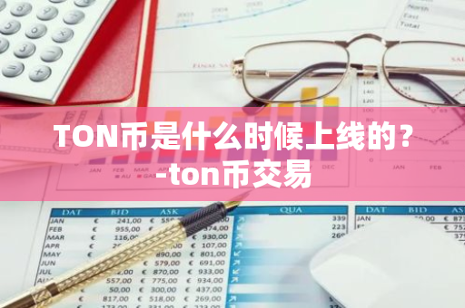 TON币是什么时候上线的？-ton币交易