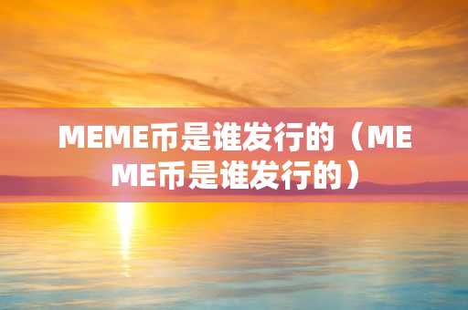 MEME币是谁发行的（MEME币是谁发行的）