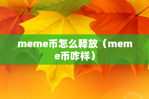 meme币怎么释放（meme币咋样）